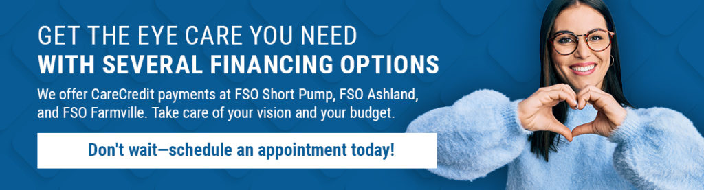 Get the eye care you need with several financing options. We offer Carecredit payments of FSO short pump, FSO Ashland, FSO Farmville. Take care of your vision and your budget. Don't wait schedule an appointment today 